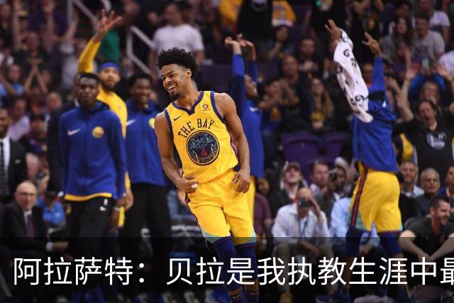 阿拉萨特：贝拉是我执教生涯中最杰出的球员