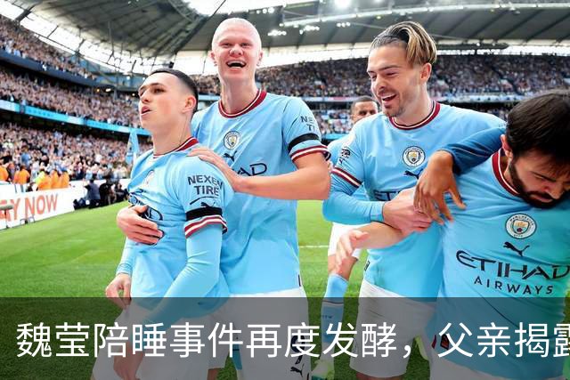 魏莹陪睡事件再度发酵，父亲揭露真相和家庭困境