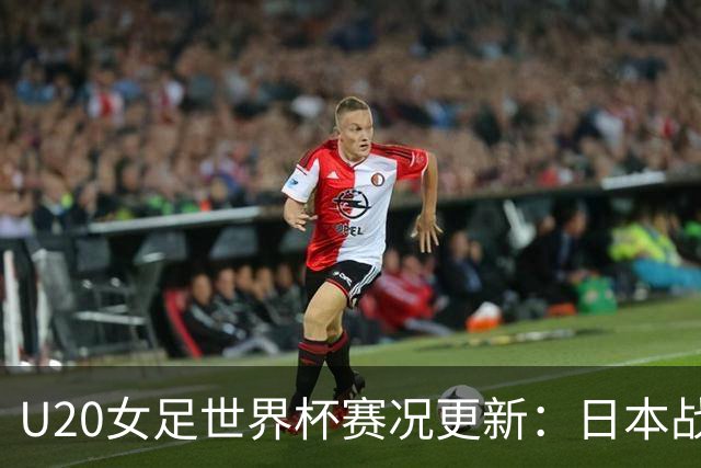 U20女足世界杯赛况更新：日本战平美国，法国小组夺胜